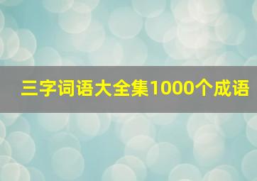 三字词语大全集1000个成语