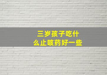 三岁孩子吃什么止咳药好一些