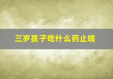 三岁孩子吃什么药止咳