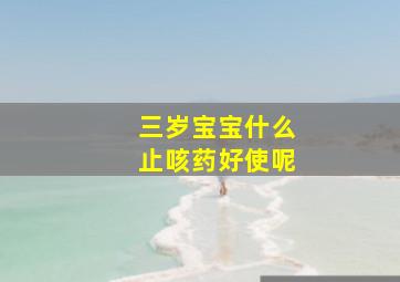 三岁宝宝什么止咳药好使呢