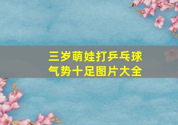 三岁萌娃打乒乓球气势十足图片大全