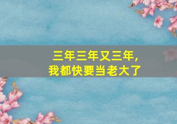 三年三年又三年,我都快要当老大了