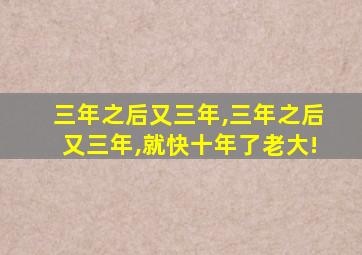 三年之后又三年,三年之后又三年,就快十年了老大!