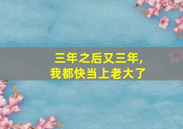 三年之后又三年,我都快当上老大了