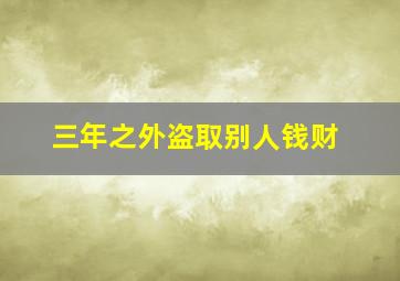 三年之外盗取别人钱财