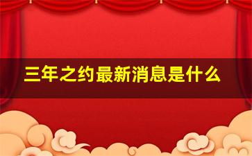 三年之约最新消息是什么