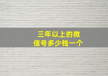 三年以上的微信号多少钱一个