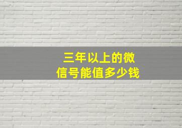 三年以上的微信号能值多少钱