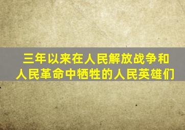 三年以来在人民解放战争和人民革命中牺牲的人民英雄们