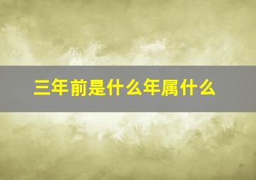 三年前是什么年属什么