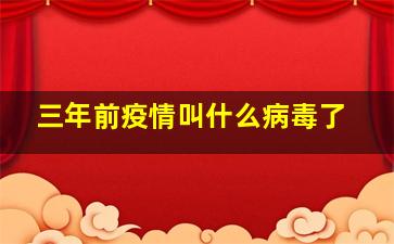 三年前疫情叫什么病毒了