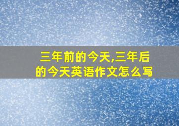 三年前的今天,三年后的今天英语作文怎么写