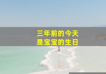 三年前的今天是宝宝的生日