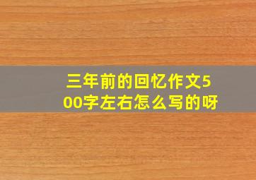 三年前的回忆作文500字左右怎么写的呀