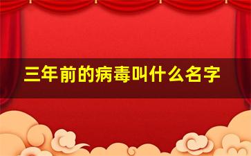 三年前的病毒叫什么名字