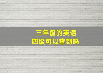 三年前的英语四级可以查到吗