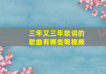 三年又三年歌词的歌曲有哪些呢视频