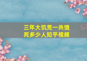 三年大饥荒一共饿死多少人知乎视频