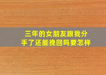 三年的女朋友跟我分手了还能挽回吗要怎样