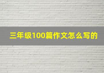 三年级100篇作文怎么写的