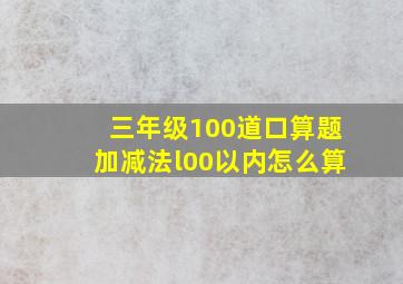 三年级100道口算题加减法l00以内怎么算