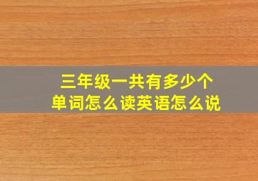 三年级一共有多少个单词怎么读英语怎么说