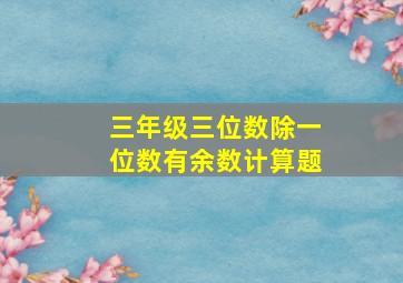 三年级三位数除一位数有余数计算题