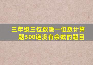 三年级三位数除一位数计算题300道没有余数的题目