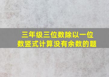 三年级三位数除以一位数竖式计算没有余数的题