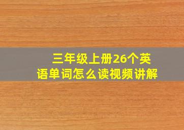 三年级上册26个英语单词怎么读视频讲解