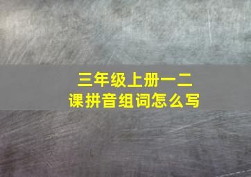 三年级上册一二课拼音组词怎么写