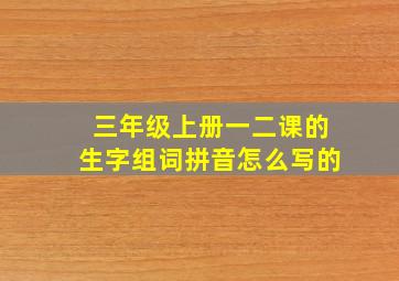 三年级上册一二课的生字组词拼音怎么写的