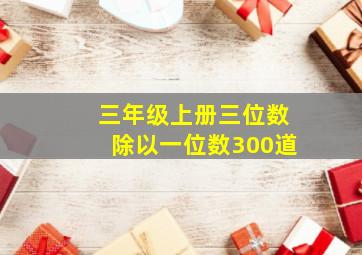 三年级上册三位数除以一位数300道