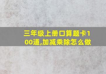 三年级上册口算题卡100道,加减乘除怎么做