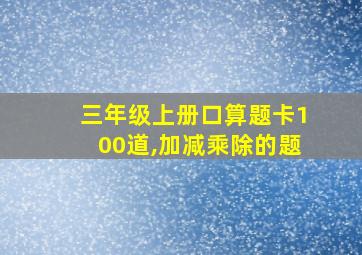 三年级上册口算题卡100道,加减乘除的题