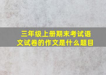 三年级上册期末考试语文试卷的作文是什么题目