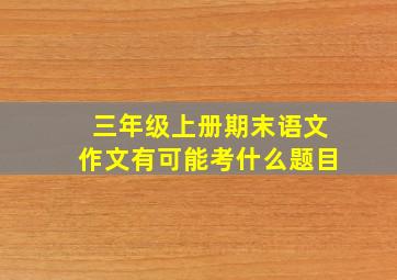 三年级上册期末语文作文有可能考什么题目