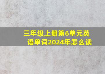 三年级上册第6单元英语单词2024年怎么读