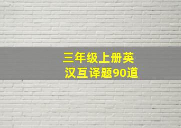 三年级上册英汉互译题90道