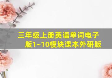 三年级上册英语单词电子版1~10模块课本外研版