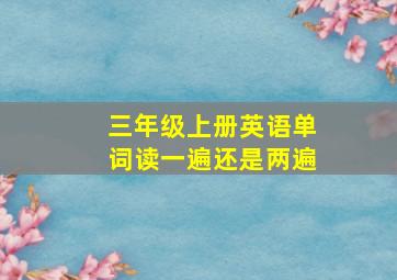 三年级上册英语单词读一遍还是两遍