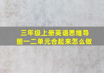 三年级上册英语思维导图一二单元合起来怎么做