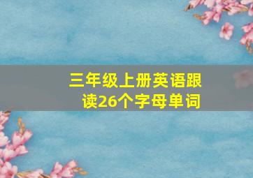 三年级上册英语跟读26个字母单词