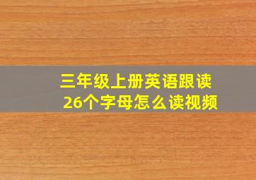 三年级上册英语跟读26个字母怎么读视频