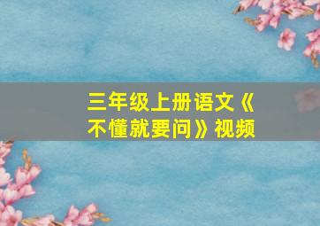 三年级上册语文《不懂就要问》视频