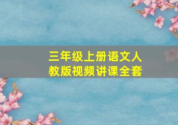 三年级上册语文人教版视频讲课全套