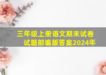 三年级上册语文期末试卷试题部编版答案2024年