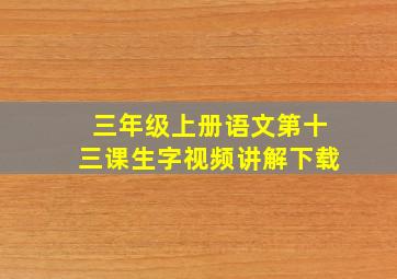 三年级上册语文第十三课生字视频讲解下载