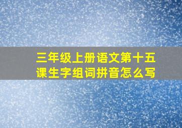 三年级上册语文第十五课生字组词拼音怎么写