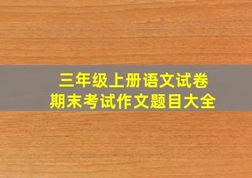 三年级上册语文试卷期末考试作文题目大全